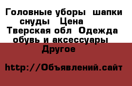  Головные уборы, шапки, снуды › Цена ­ 700 - Тверская обл. Одежда, обувь и аксессуары » Другое   